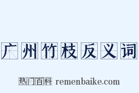 广州竹枝反义词是什么意思的图片